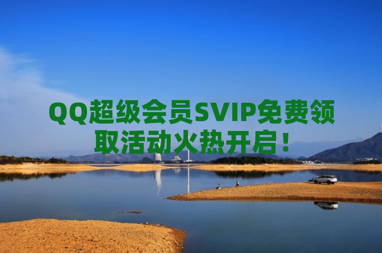 QQ超级会员SVIP免费领取活动火热开启！