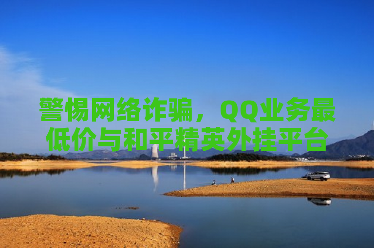 警惕网络诈骗，QQ业务最低价与和平精英外挂平台涉嫌违规，快手1元千赞服务存疑