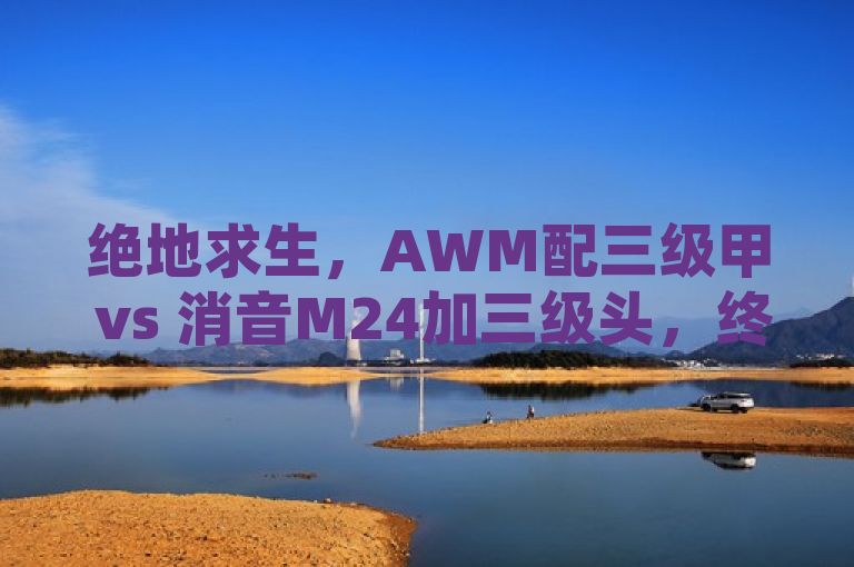 绝地求生，AWM配三级甲 vs 消音M24加三级头，终极抉择大揭秘！