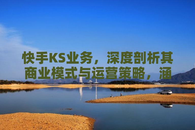 快手KS业务，深度剖析其商业模式与运营策略，涵盖了对快手平台商业运作和战略实施的全面分析，既包含了对其盈利模式的探讨，也涉及了如何通过不同的策略在激烈的市场竞争中保持领先地位。