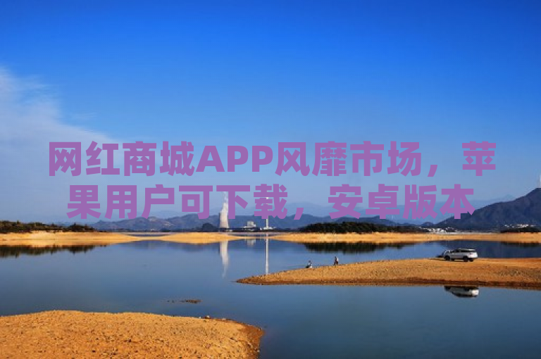 网红商城APP风靡市场，苹果用户可下载，安卓版本紧随其后