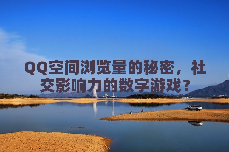 QQ空间浏览量的秘密，社交影响力的数字游戏？