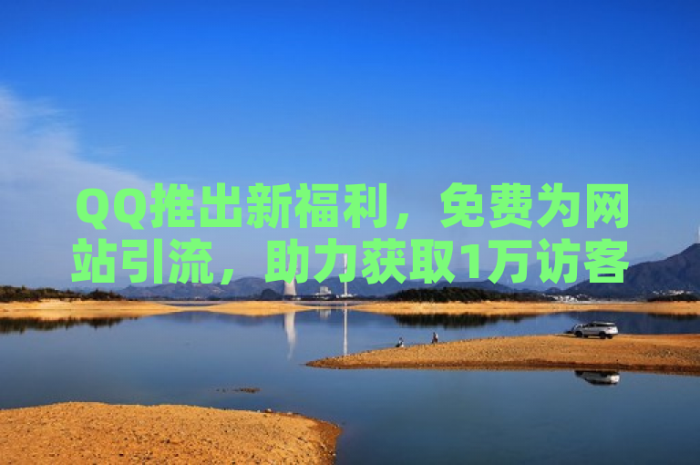 QQ推出新福利，免费为网站引流，助力获取1万访客流量！