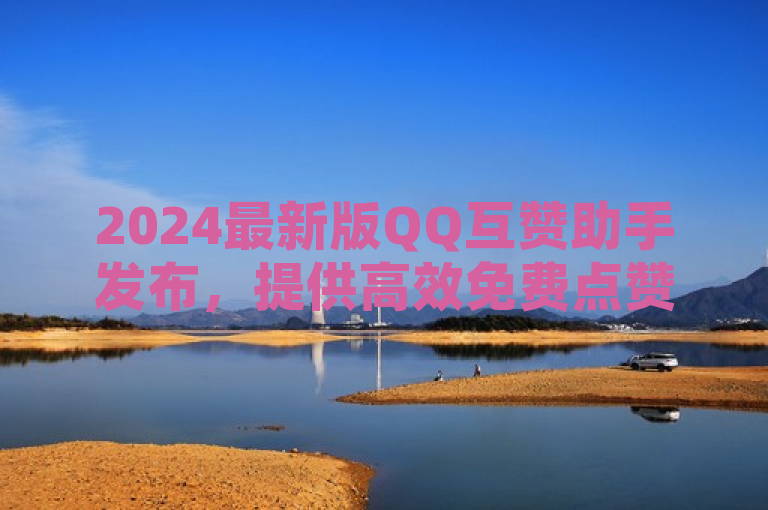 2024最新版QQ互赞助手发布，提供高效免费点赞服务，简洁明了地传达了几个关键信息，首先，最新版表明这是软件的最新版本，具有最新的功能和优化；其次，QQ互赞助手直接指出了软件的名称和主要功能，即帮助用户在QQ平台上进行互赞；最后，提供高效免费点赞服务强调了软件的核心优势，即高效且免费。