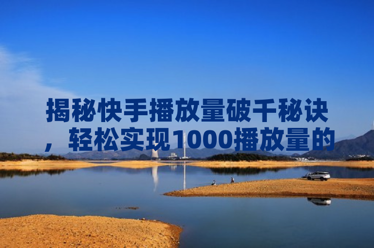 揭秘快手播放量破千秘诀，轻松实现1000播放量的高效策略