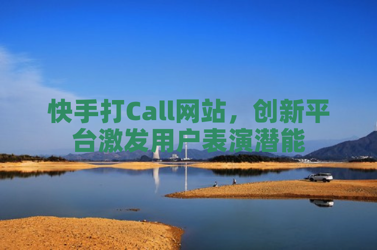 快手打Call网站，创新平台激发用户表演潜能