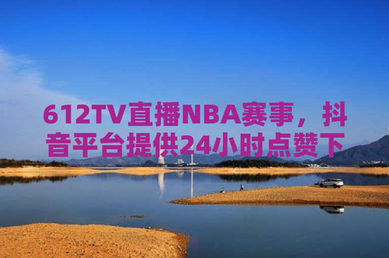 612TV直播NBA赛事，抖音平台提供24小时点赞下单服务，简洁明了地传达了两个主要信息，一是612TV将直播NBA赛事，吸引体育爱好者的关注；二是抖音平台推出了24小时在线点赞下单服务，为追求高赞数的用户提供便捷途径。结合这两点，既突出了直播活动的重点，又强调了抖音平台的新功能和服务亮点。