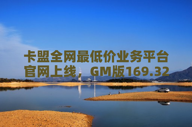 卡盟全网最低价业务平台官网上线，GM版169.324.179最新答案揭晓