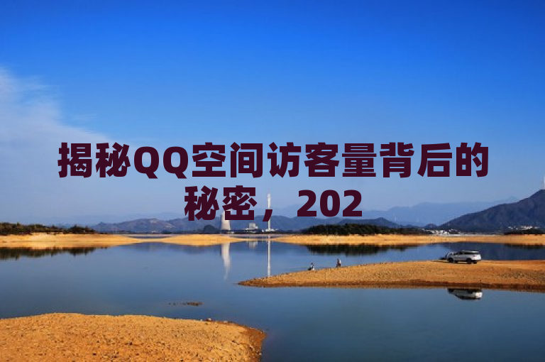 揭秘QQ空间访客量背后的秘密，2025年必学的提升人气策略