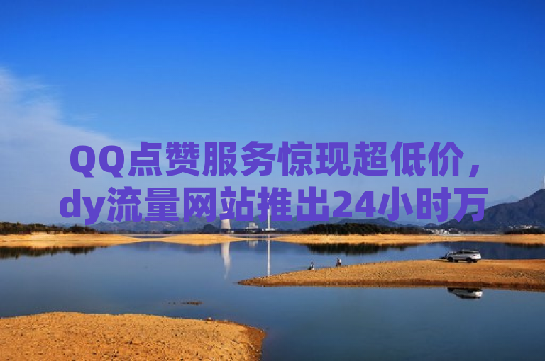 QQ点赞服务惊现超低价，dy流量网站推出24小时万赞仅需一毛，表明了dy流量网站推出的QQ点赞服务价格低廉，具体是24小时内提供一万次点赞仅需0.1元人民币。这样的标题突出了服务的性价比和限时特惠的吸引点。