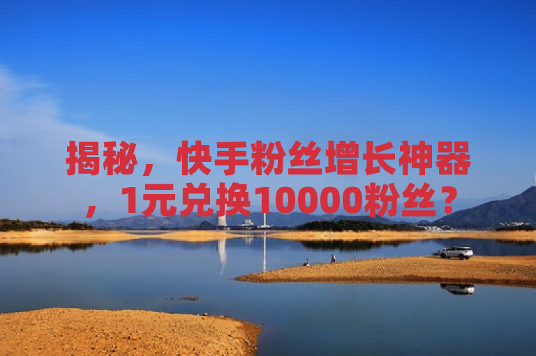 揭秘，快手粉丝增长神器，1元兑换10000粉丝？