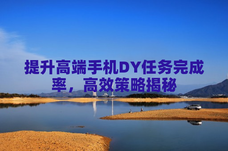 提升高端手机DY任务完成率，高效策略揭秘