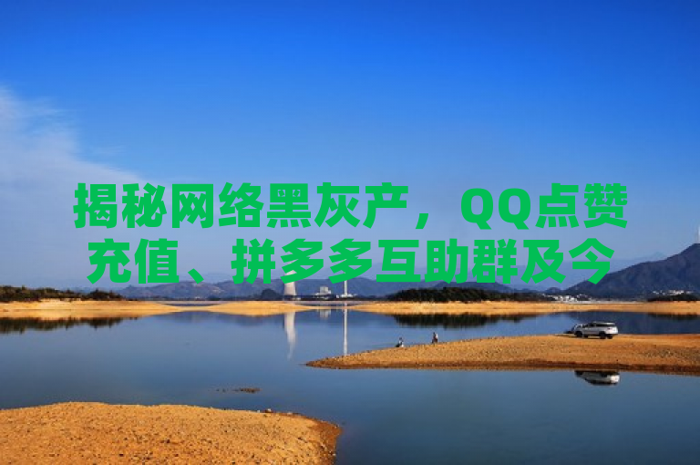 揭秘网络黑灰产，QQ点赞充值、拼多多互助群及今日头条账号买卖内幕