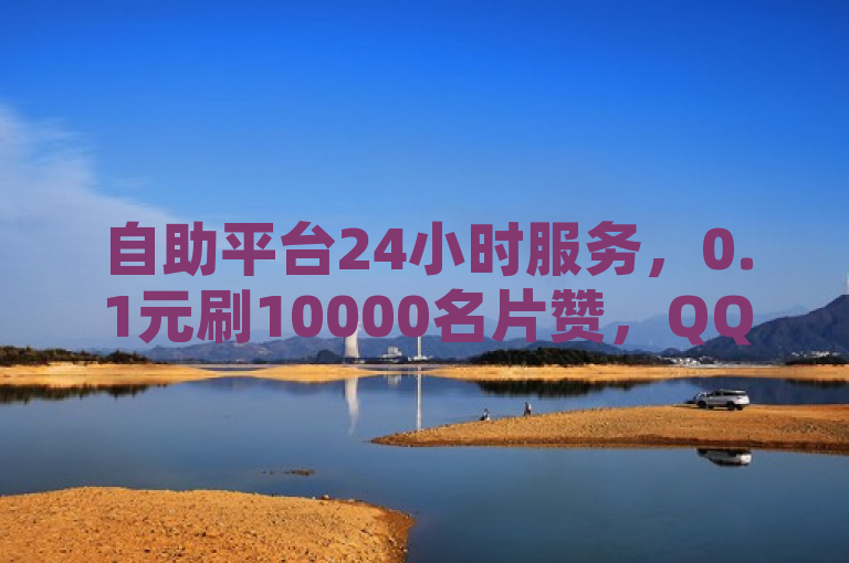 自助平台24小时服务，0.1元刷10000名片赞，QQ空间浏览量免费领取！