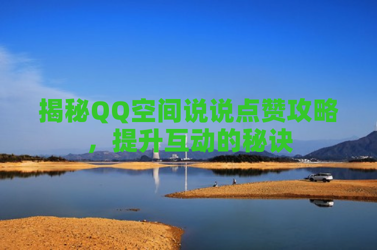 揭秘QQ空间说说点赞攻略，提升互动的秘诀