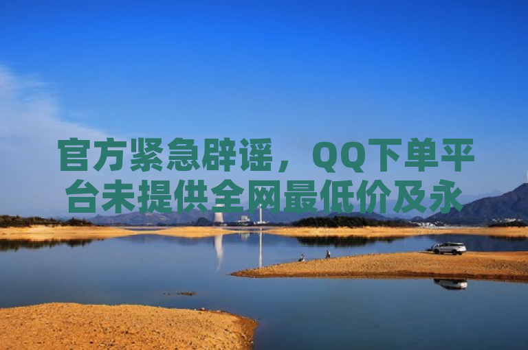 官方紧急辟谣，QQ下单平台未提供全网最低价及永久刷钻服务