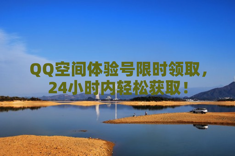 QQ空间体验号限时领取，24小时内轻松获取！