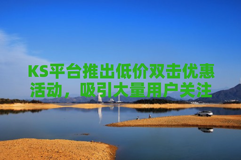 KS平台推出低价双击优惠活动，吸引大量用户关注。