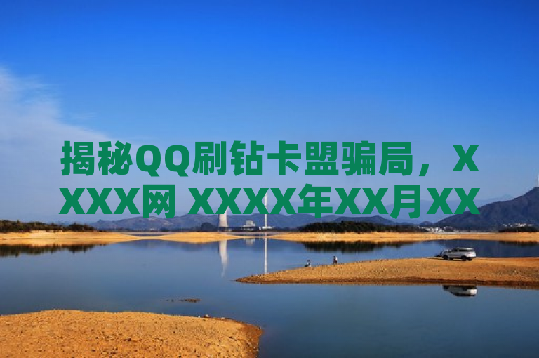 揭秘QQ刷钻卡盟骗局，XXXX网 XXXX年XX月XX日，近日，网络上涌现出大量关于QQ刷钻卡盟的宣传，声称能够以极低价格提供永久的QQ会员及钻服务。这些卡盟通过各种手段吸引用户，但实际却是一场精心策划的骗局。用户支付的费用不仅无法换取所承诺的服务，还会陷入资金损失和个人信息泄露的风险。警方和网络安全专家提醒广大网民，远离此类虚假信息，避免上当。，（XXX报道）