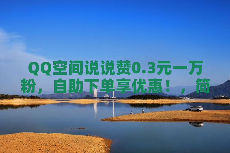 QQ空间说说赞0.3元一万粉，自助下单享优惠！，简洁明了地传达了核心信息，即存在一个提供QQ空间说说点赞服务的网站，且价格低廉（0.3元一万粉），同时强调了自助下单的便捷性和优惠性。