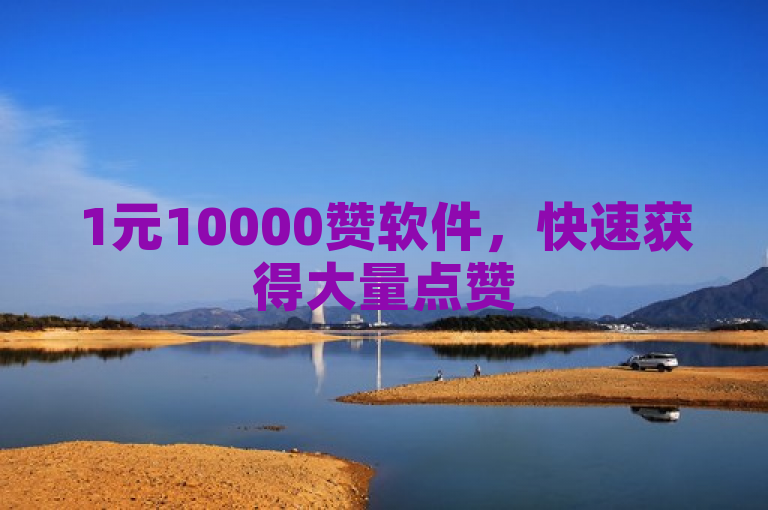 1元10000赞软件，快速获得大量点赞