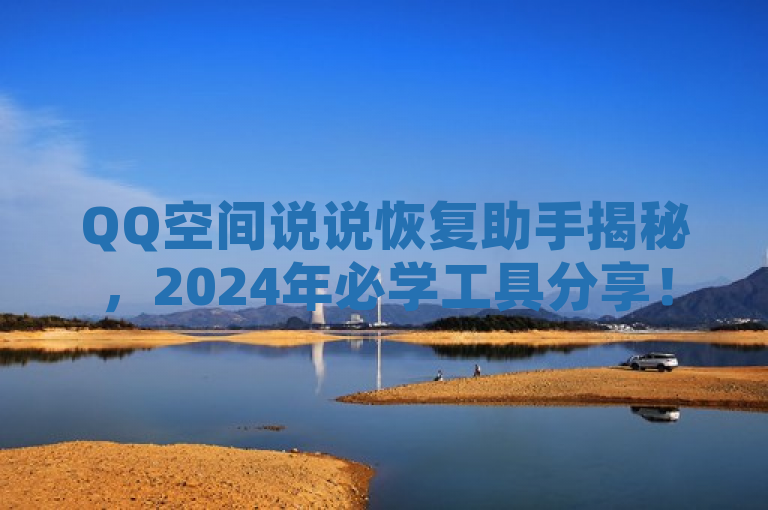 QQ空间说说恢复助手揭秘，2024年必学工具分享！