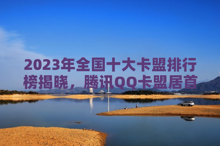 2023年全国十大卡盟排行榜揭晓，腾讯QQ卡盟居首