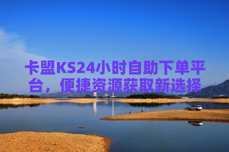 卡盟KS24小时自助下单平台，便捷资源获取新选择