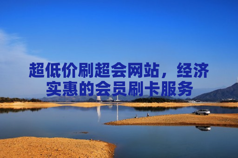 超低价刷超会网站，经济实惠的会员刷卡服务