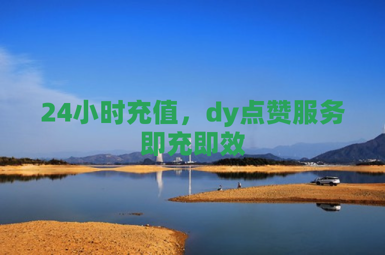 24小时充值，dy点赞服务即充即效