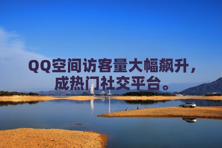 QQ空间访客量大幅飙升，成热门社交平台。