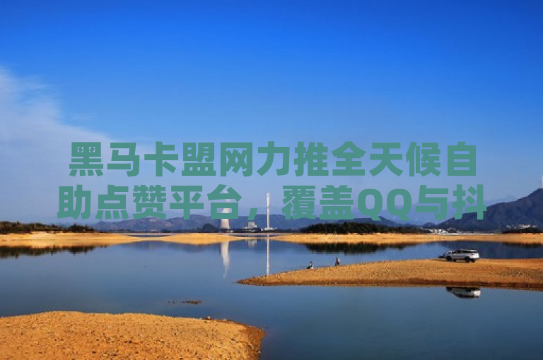 黑马卡盟网力推全天候自助点赞平台，覆盖QQ与抖音，24小时业务自动下单服务，突出了黑马卡盟网这一主体，强调其推出的全天候（24小时）自助点赞平台服务，明确了服务对象为QQ和抖音用户，并突出了业务自动下单的便捷性。