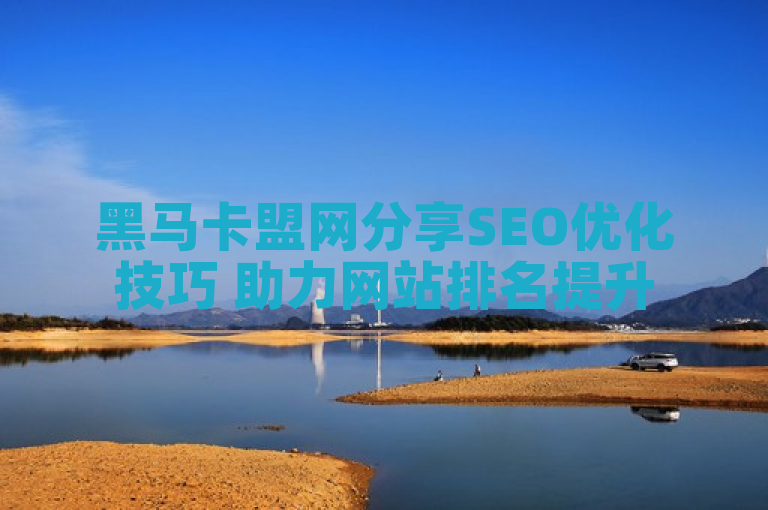 黑马卡盟网分享SEO优化技巧 助力网站排名提升