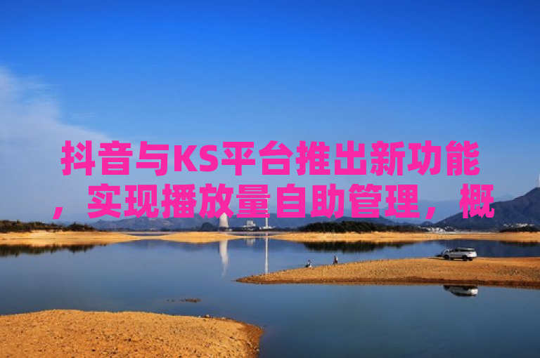 抖音与KS平台推出新功能，实现播放量自助管理，概括了您提供的内容，即抖音和KS（可能指快手）两大短视频平台推出了一项新功能，允许用户自助管理视频的播放量。这可能意味着用户可以更直接地监控、分析或调整他们内容的播放数据，从而优化内容策略和观众互动。