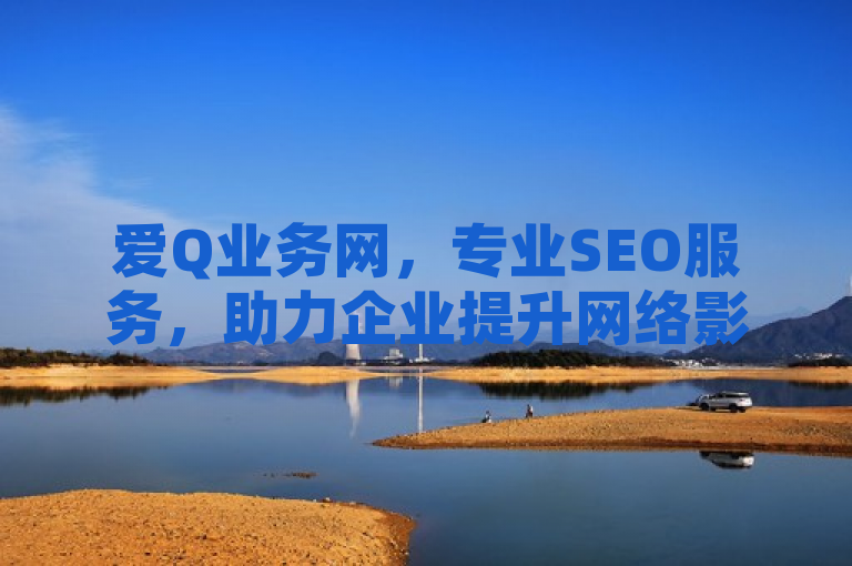 爱Q业务网，专业SEO服务，助力企业提升网络影响力