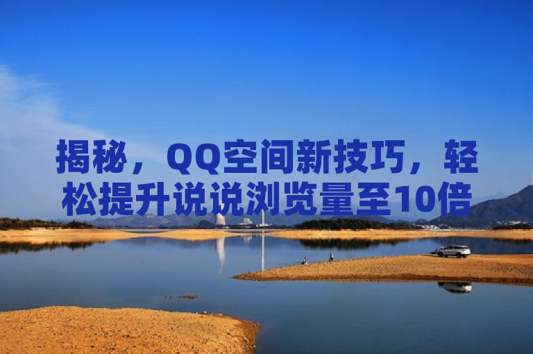 揭秘，QQ空间新技巧，轻松提升说说浏览量至10倍！