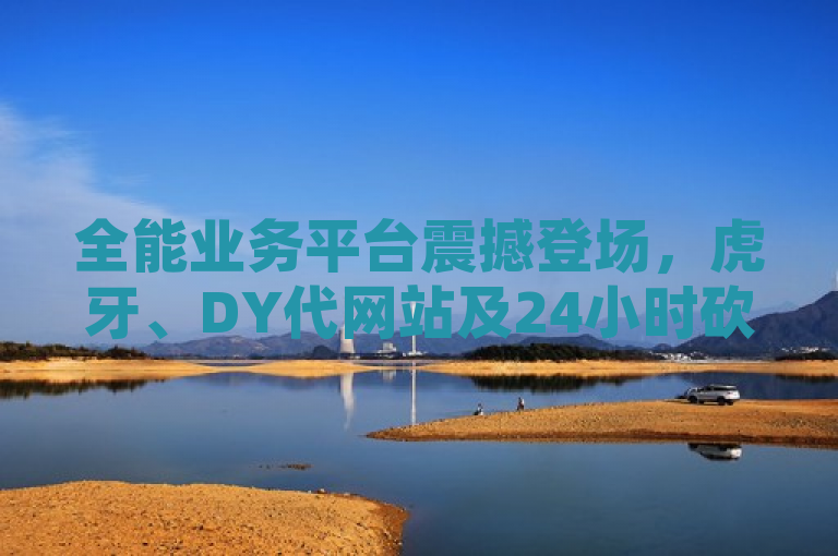 全能业务平台震撼登场，虎牙、DY代网站及24小时砍价助力网携手提供全天候服务，旨在吸引用户关注，通过强调全能业务平台和震撼登场，突出了平台的全面性和新颖性。同时，虎牙、DY代网站及24小时砍价助力网的列举，具体指出了平台提供的服务内容，增加了标题的信息量。最后，携手提供全天候服务则进一步强调了平台的便捷性和高效性，吸引用户使用。