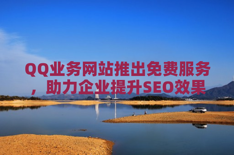 QQ业务网站推出免费服务，助力企业提升SEO效果