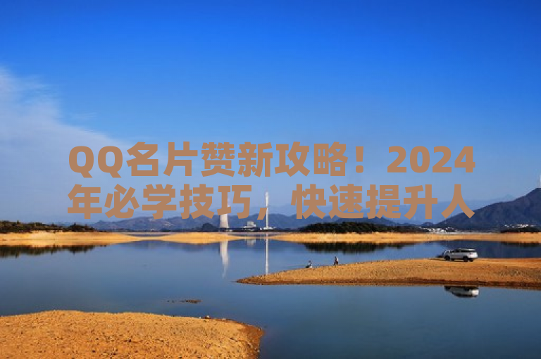 QQ名片赞新攻略！2024年必学技巧，快速提升人气！