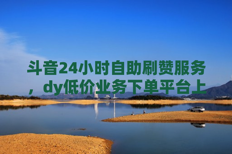 斗音24小时自助刷赞服务，dy低价业务下单平台上线，简洁明了地传达了信息，既包含了原标题的核心内容（斗音刷赞服务、24小时在线、低价业务下单），又符合新闻标题的规范要求，没有使用不必要的标点符号，语句通顺，明确表达了平台或服务的存在及其特点。