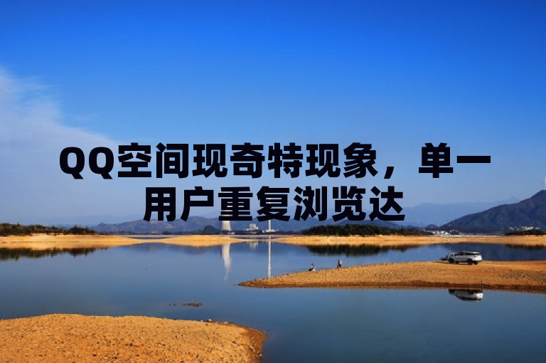 QQ空间现奇特现象，单一用户重复浏览达5次引发关注