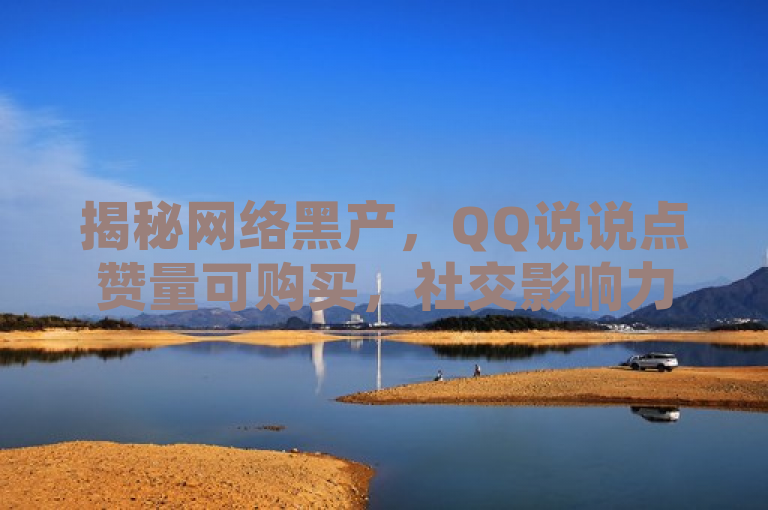 揭秘网络黑产，QQ说说点赞量可购买，社交影响力背后的虚假繁荣