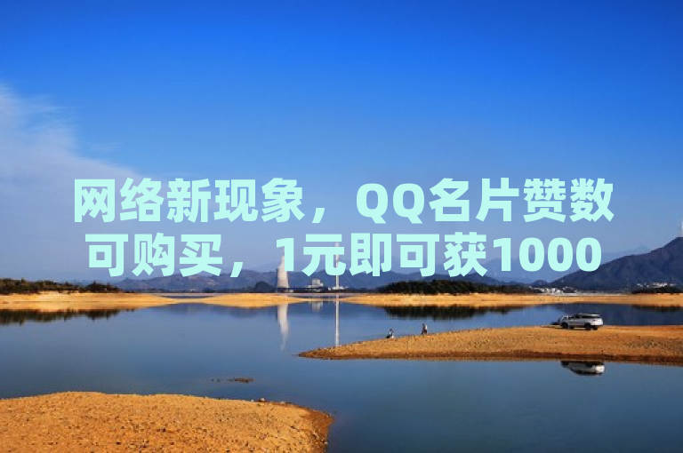 网络新现象，QQ名片赞数可购买，1元即可获1000赞