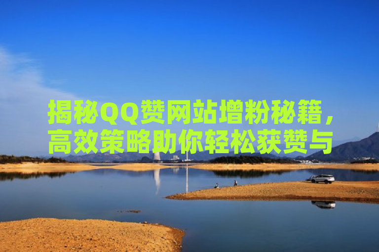 揭秘QQ赞网站增粉秘籍，高效策略助你轻松获赞与关注