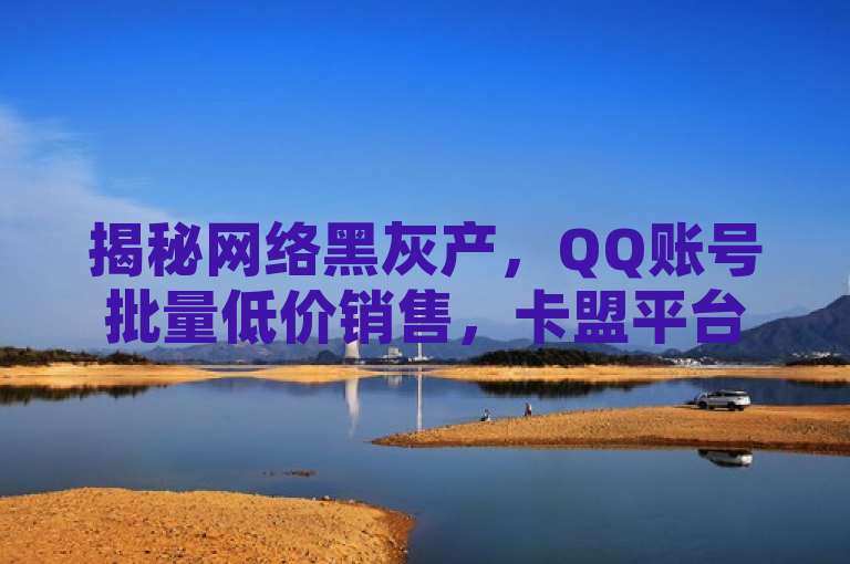 揭秘网络黑灰产，QQ账号批量低价销售，卡盟平台提供抖音快手免费播放量服务