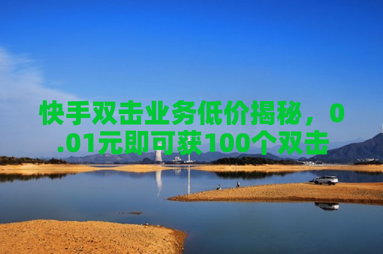 快手双击业务低价揭秘，0.01元即可获100个双击