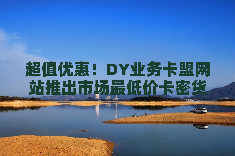 超值优惠！DY业务卡盟网站推出市场最低价卡密货源，简洁明了，突出了超值优惠和市场最低价，能够吸引用户的注意力。同时，它也传达了DY业务卡盟网站正在提供低价卡密货源的信息，符合新闻标题的要求。过在实际应用中，还需要考虑目标受众、品牌形象等因素，以确保标题的合适性和有效性。