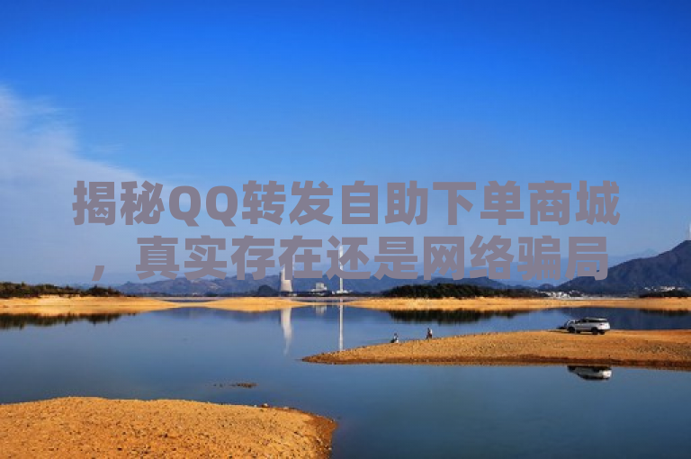 揭秘QQ转发自助下单商城，真实存在还是网络骗局？