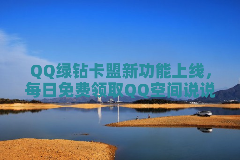 QQ绿钻卡盟新功能上线，每日免费领取QQ空间说说赞，助力精彩社交互动！，简洁明了地概括了QQ绿钻卡盟新推出的服务，即用户可以每日免费领取QQ空间的说说赞，增加了社交互动的乐趣。同时，也突出了该服务的新颖性和吸引力，让读者对QQ绿钻卡盟的新功能产生兴趣和好奇。