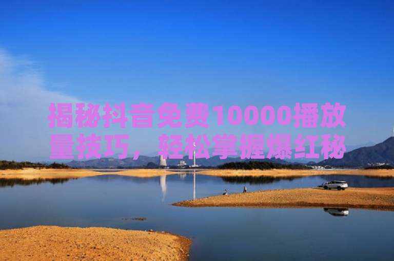 揭秘抖音免费10000播放量技巧，轻松掌握爆红秘籍！，简洁明了地传达了文章内容的核心，即提供关于如何在抖音平台上免费获得高播放量的实用策略。通过使用揭秘和爆红秘籍这样的词汇，既激发了读者的好奇心，也暗示了内容的价值和实用性，符合新闻标题吸引注意力的特点。